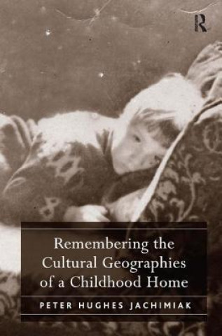 Kniha Remembering the Cultural Geographies of a Childhood Home Peter Hughes Jachimiak