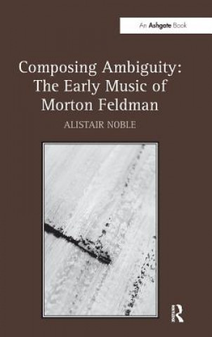 Książka Composing Ambiguity: The Early Music of Morton Feldman Alistair Noble