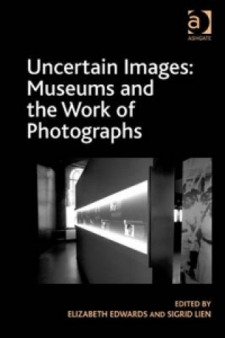 Könyv Uncertain Images: Museums and the Work of Photographs Elizabeth Edwards