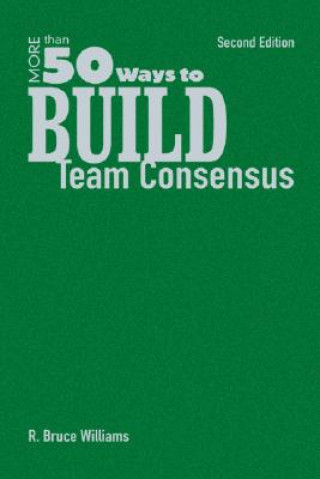 Kniha More Than 50 Ways to Build Team Consensus R. Bruce Williams