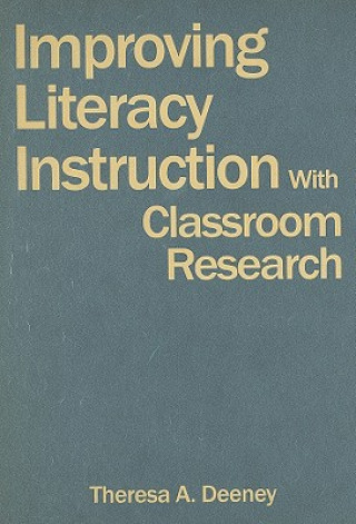 Kniha Improving Literacy Instruction With Classroom Research Theresa A. Deeney