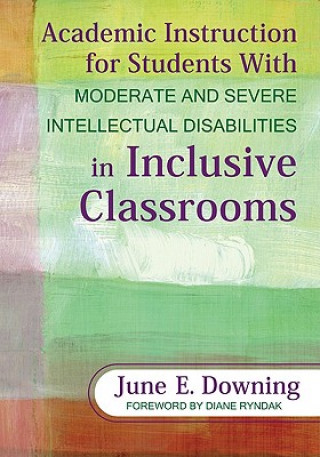 Könyv Academic Instruction for Students With Moderate and Severe Intellectual Disabilities in Inclusive Classrooms June E. Downing