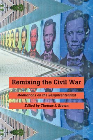 Book Remixing the Civil War Thomas J. Brown