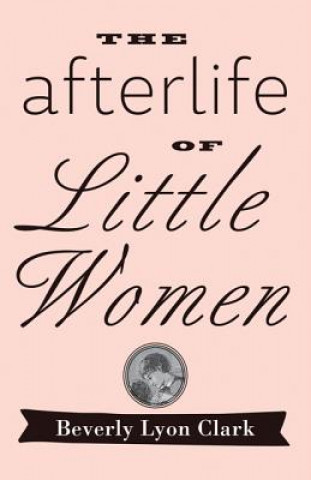 Книга Afterlife of "Little Women" Beverly Lyon Clark