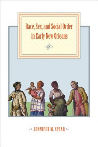 Kniha Race, Sex, and Social Order in Early New Orleans Jennifer M. Spear