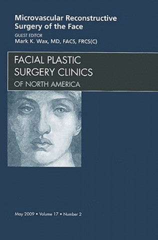 Kniha Microvascular Reconstructive Surgery of the Face, An Issue of Facial Plastic Surgery Clinics Mark K. Wax