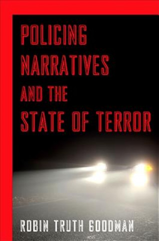 Kniha Policing Narratives and the State of Terror Robin Truth Goodman