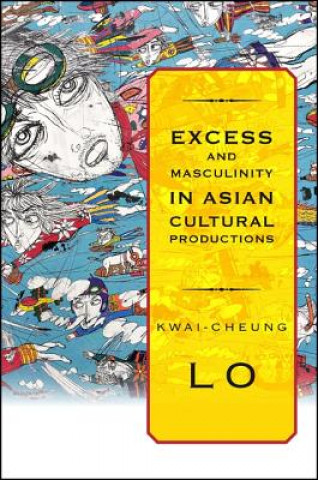 Könyv Excess and Masculinity in Asian Cultural Productions Kwai-Cheung Lo