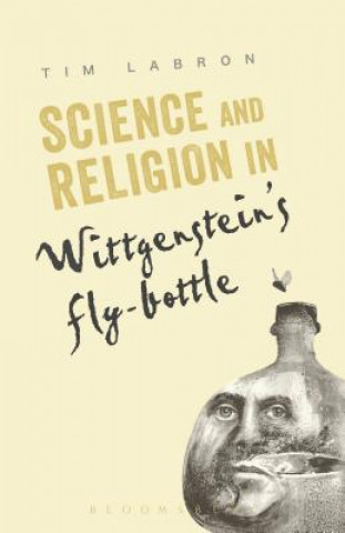 Kniha Science and Religion in Wittgenstein's Fly-Bottle Tim Labron