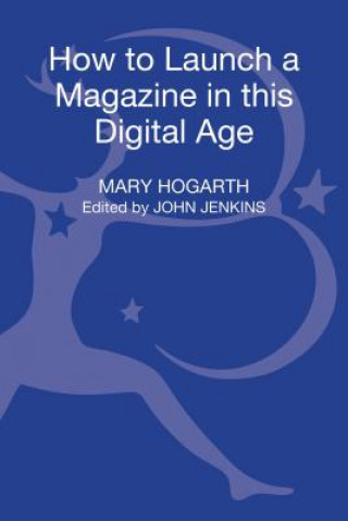 Книга How to Launch a Magazine in this Digital Age Mary Hogarth