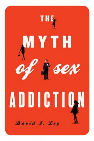 Könyv Myth of Sex Addiction David J. Ley