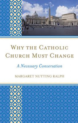 Kniha Why the Catholic Church Must Change Margaret Nutting Ralph