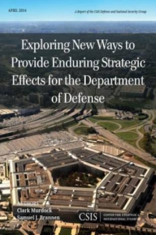 Kniha Exploring New Ways to Provide Enduring Strategic Effects for the Department of Defense Clark A. Murdock