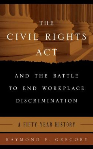 Könyv Civil Rights Act and the Battle to End Workplace Discrimination Raymond F. Gregory