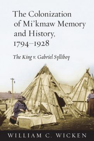 Kniha Colonization of Mi'kmaw Memory and History, 1794-1928 William C. Wicken