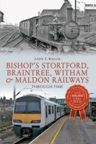 Carte Bishop's Stortford, Braintree, Witham & Maldon Railways Through Time Andy T. Wallis