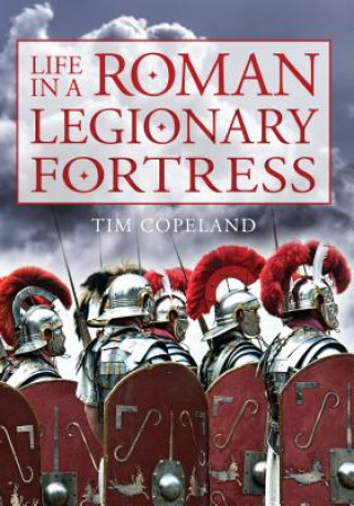 Könyv Life in a Roman Legionary Fortress Tim Copeland