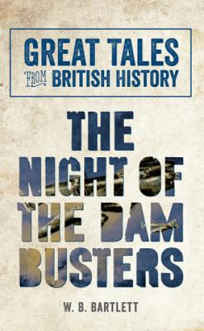 Carte Great Tales from British History: The Night of the Dam Busters WB Bartlett
