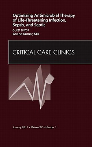 Kniha Optimizing Antimicrobial Therapy of Life-threatening Infection, Sepsis and Septic Shock, An Issue of Critical Care Clinics Anand Kumar