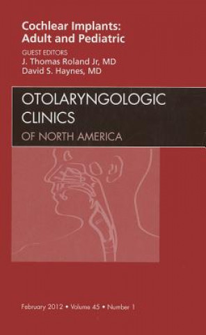 Kniha Cochlear Implants: Adult and Pediatric, An Issue of Otolaryngologic Clinics J. Thomas Roland