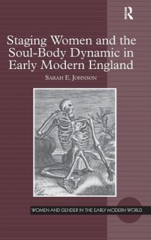 Kniha Staging Women and the Soul-Body Dynamic in Early Modern England Sarah E. Johnson
