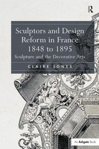 Könyv Sculptors and Design Reform in France, 1848 to 1895 Claire Jones