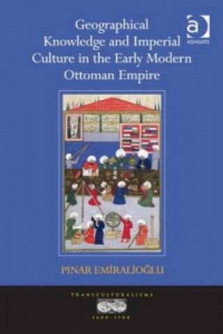 Carte Geographical Knowledge and Imperial Culture in the Early Modern Ottoman Empire Pinar Emiralioglu