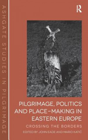 Knjiga Pilgrimage, Politics and Place-Making in Eastern Europe John Eade