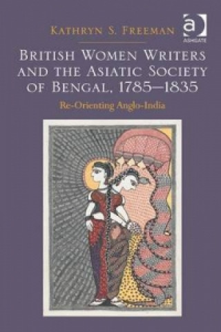 Könyv British Women Writers and the Asiatic Society of Bengal, 1785-1835 Kathryn S. Freeman