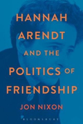 Könyv Hannah Arendt and the Politics of Friendship Jon Nixon