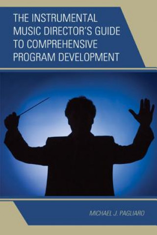 Könyv Instrumental Music Director's Guide to Comprehensive Program Development Michael J. Pagliaro