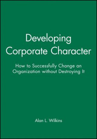 Kniha Developing Corporate Character - How to Successfully Change an Organization Without Destroying It Alan L. Wilkins