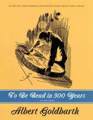 Carte To be Read in 500 Years Albert Goldbarth