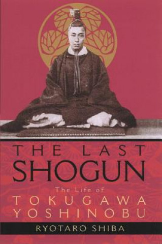 Kniha Last Shogun: The Life Of Tokugawa Yoshinobu Ryotaro Shiba