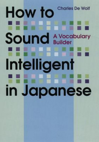 Carte How To Sound Intelligent In Japanese: A Vocabulary Builder Charles De Wolf