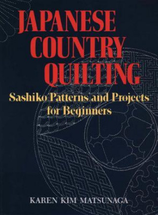 Carte Japanese Country Quilting: Sashiko Patterns And Projects For Beginners Karen Kim Matsunaga