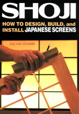 Könyv Shoji: How To Design, Build, And Install Japanese Screens Jay Van Arsdale