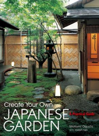 Kniha Create Your Own Japanese Garden: A Practical Guide Motomi Oguchi