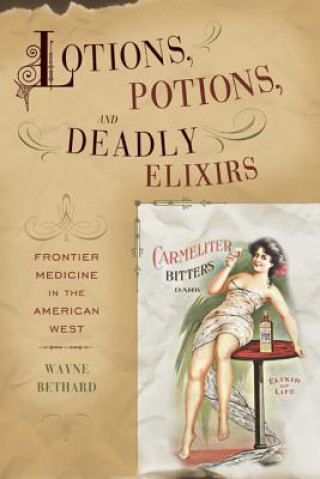 Könyv Lotions, Potions, and Deadly Elixirs Wayne Bethard