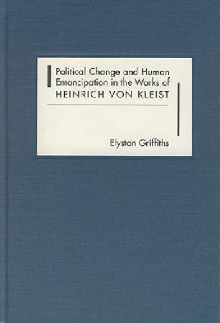 Kniha Political Change and Human Emancipation in the Works of Heinrich von Kleist Elystan Griffiths