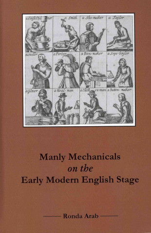 Libro Manly Mechanicals on the Early Modern English Stage Ronda Arab