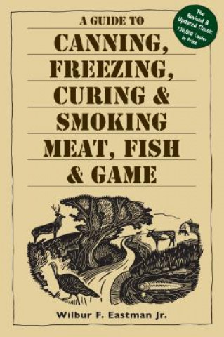 Könyv Guide to Canning, Freezing, Curing and Smoking Meat, Fish and Game Wilbur F. Eastman