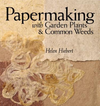 Könyv Papermaking with Garden Plants and Common Weeds Helen Hiebert