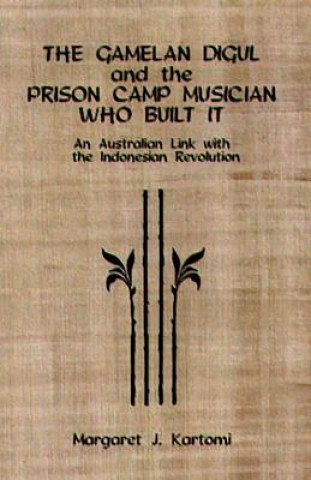 Kniha Gamelan Digul and the Prison-Camp Musician Who Built It Margaret J. Kartomi