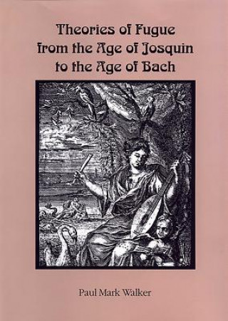 Kniha Theories of Fugue from the Age of Josquin to the Age of Bach Paul Mark Walker