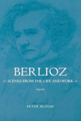 Könyv Berlioz: Scenes from the Life and Work Peter Bloom