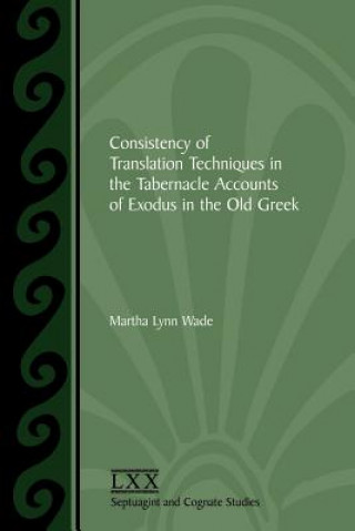 Carte Consistency of Translation Techniques in the Tabernacle Accounts of Exodus in the Old Greek Martha Lynn Wade