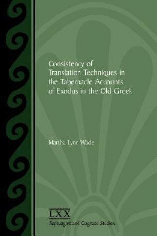 Książka Consistency of Translation Techniques in the Tabernacle Accounts of Exodus in the Old Greek Martha Lynn Wade