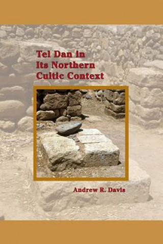 Kniha Tel Dan in Its Northern Cultic Context Andrew R. Davis