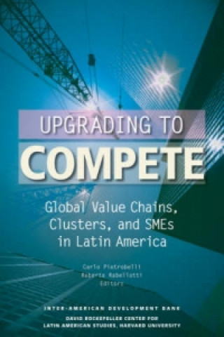 Kniha Upgrading to Compete - Global Value Chains, Clusters, and SMEs in Latin America Carlo Pietrobelli